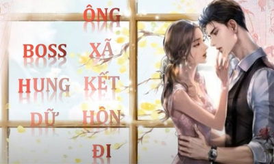 Tóm tắt truyện Boss hung dữ-Ông xã kết hôn đi trọn bộ